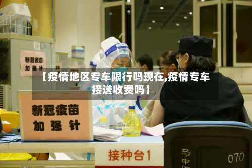 【疫情地区专车限行吗现在,疫情专车接送收费吗】-第1张图片