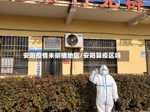安阳疫情未明确地区/安阳算疫区吗-第1张图片