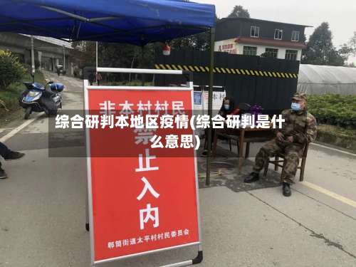 综合研判本地区疫情(综合研判是什么意思)-第2张图片