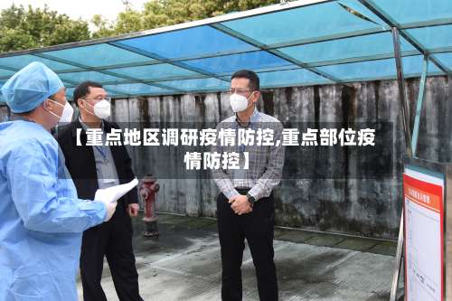 【重点地区调研疫情防控,重点部位疫情防控】-第1张图片