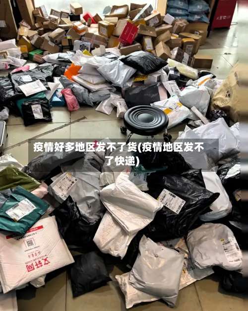 疫情好多地区发不了货(疫情地区发不了快递)-第1张图片
