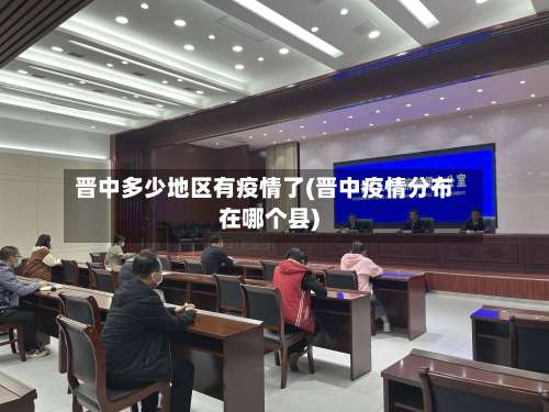 晋中多少地区有疫情了(晋中疫情分布在哪个县)-第2张图片