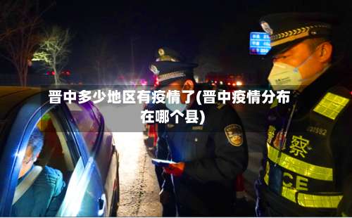 晋中多少地区有疫情了(晋中疫情分布在哪个县)-第1张图片