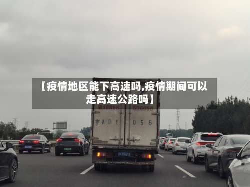 【疫情地区能下高速吗,疫情期间可以走高速公路吗】-第3张图片