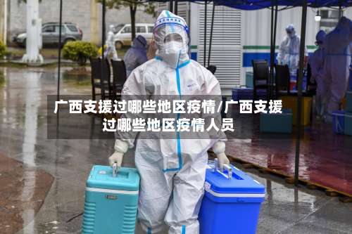 广西支援过哪些地区疫情/广西支援过哪些地区疫情人员-第1张图片