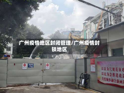 广州疫情地区封闭管理/广州疫情封锁地区-第1张图片