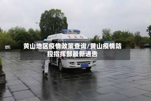 黄山地区疫情政策查询/黄山疫情防控指挥部最新通告-第3张图片