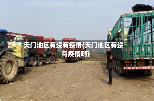 天门地区有没有疫情(天门地区有没有疫情啊)-第3张图片