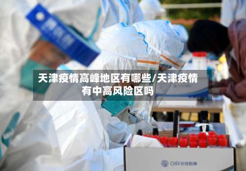 天津疫情高峰地区有哪些/天津疫情有中高风险区吗-第2张图片