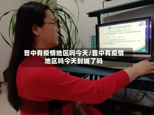 晋中有疫情地区吗今天/晋中有疫情地区吗今天封城了吗-第3张图片