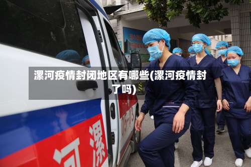 漯河疫情封闭地区有哪些(漯河疫情封了吗)-第2张图片