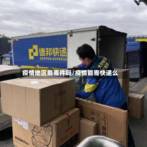 疫情地区能寄件吗/疫情能寄快递么-第1张图片