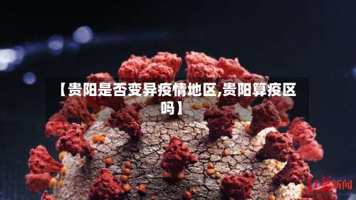 【贵阳是否变异疫情地区,贵阳算疫区吗】-第2张图片