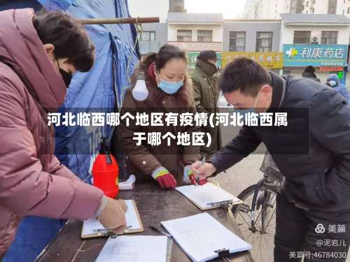 河北临西哪个地区有疫情(河北临西属于哪个地区)-第1张图片
