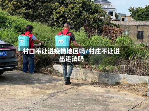 村口不让进疫情地区吗/村庄不让进出违法吗-第3张图片