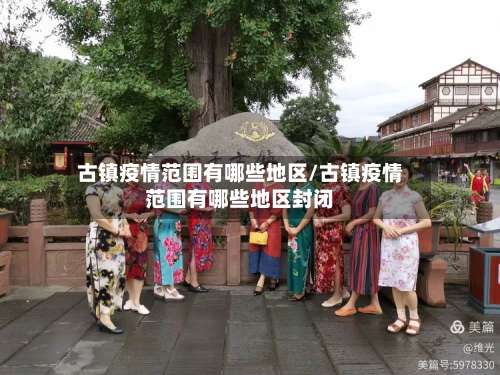 古镇疫情范围有哪些地区/古镇疫情范围有哪些地区封闭-第2张图片