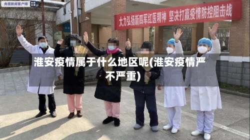 淮安疫情属于什么地区呢(淮安疫情严不严重)-第1张图片