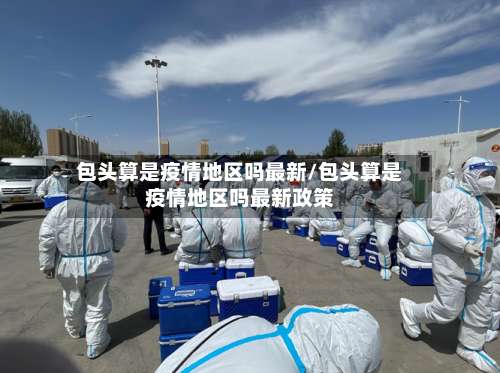 包头算是疫情地区吗最新/包头算是疫情地区吗最新政策-第1张图片