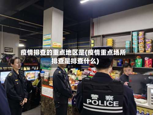 疫情排查的重点地区是(疫情重点场所排查是排查什么)-第3张图片