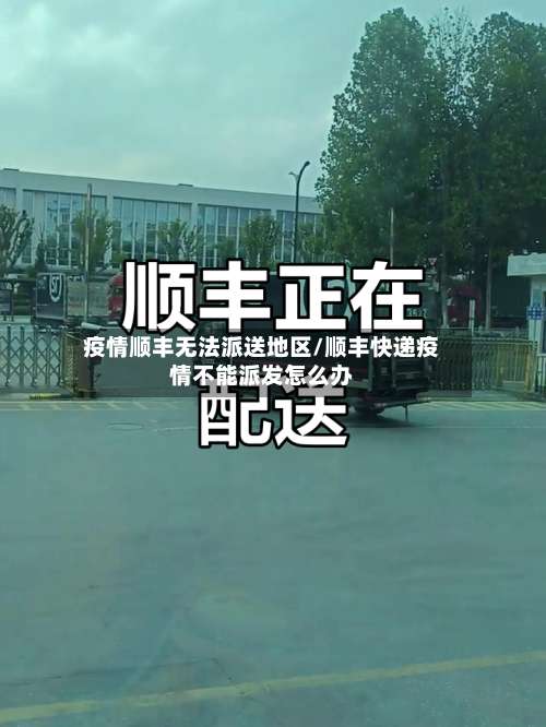 疫情顺丰无法派送地区/顺丰快递疫情不能派发怎么办-第1张图片