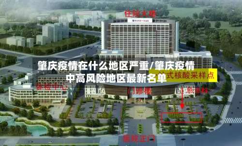 肇庆疫情在什么地区严重/肇庆疫情中高风险地区最新名单-第2张图片