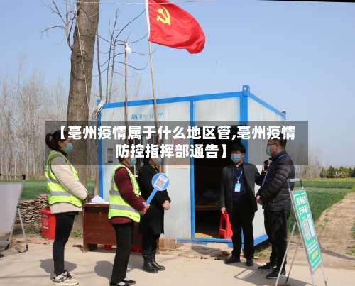 【亳州疫情属于什么地区管,亳州疫情防控指挥部通告】-第1张图片