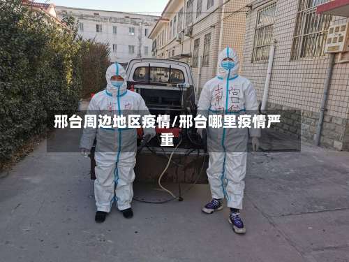 邢台周边地区疫情/邢台哪里疫情严重-第2张图片