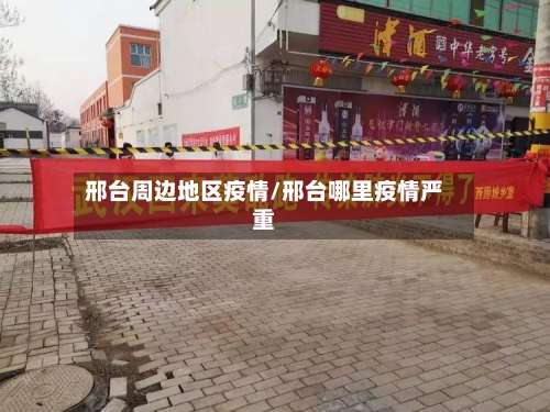 邢台周边地区疫情/邢台哪里疫情严重-第1张图片