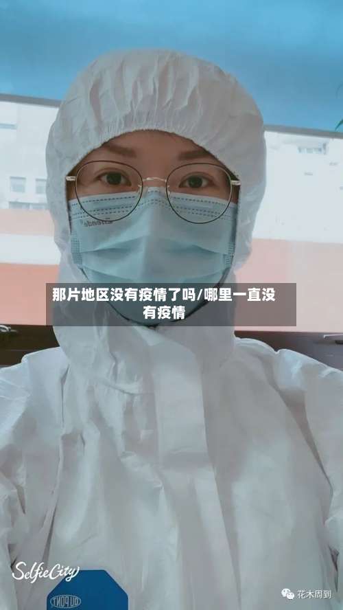 那片地区没有疫情了吗/哪里一直没有疫情-第1张图片