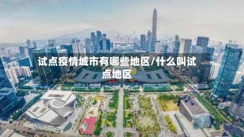 试点疫情城市有哪些地区/什么叫试点地区-第2张图片