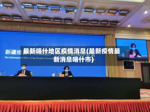 最新喀什地区疫情消息(最新疫情最新消息喀什市)-第2张图片