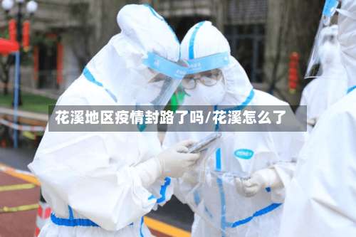 花溪地区疫情封路了吗/花溪怎么了-第1张图片