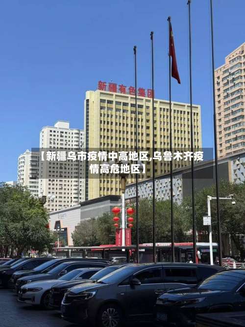 【新疆乌市疫情中高地区,乌鲁木齐疫情高危地区】-第3张图片