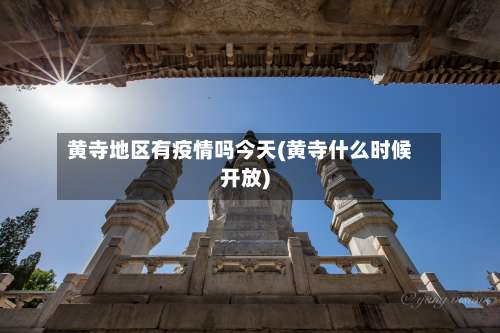 黄寺地区有疫情吗今天(黄寺什么时候开放)-第2张图片