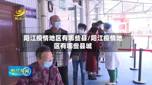 阳江疫情地区有哪些县/阳江疫情地区有哪些县城-第3张图片