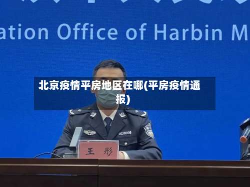 北京疫情平房地区在哪(平房疫情通报)-第1张图片