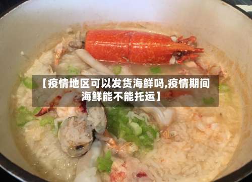 【疫情地区可以发货海鲜吗,疫情期间海鲜能不能托运】-第1张图片