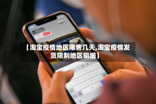 【淘宝疫情地区限售几天,淘宝疫情发货限制地区明细】-第3张图片