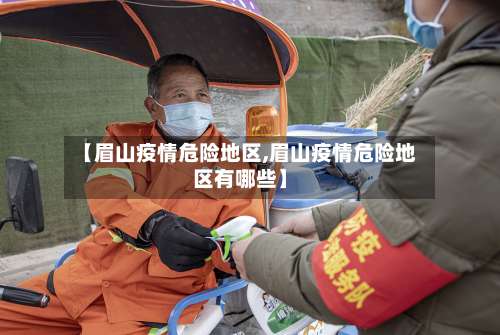 【眉山疫情危险地区,眉山疫情危险地区有哪些】-第1张图片
