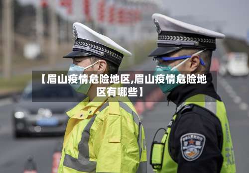 【眉山疫情危险地区,眉山疫情危险地区有哪些】-第2张图片