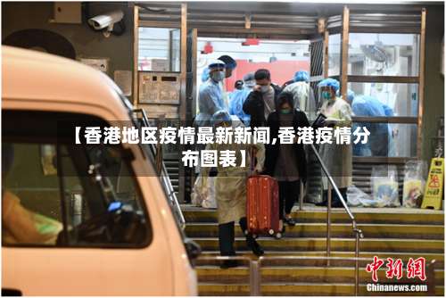 【香港地区疫情最新新闻,香港疫情分布图表】-第1张图片