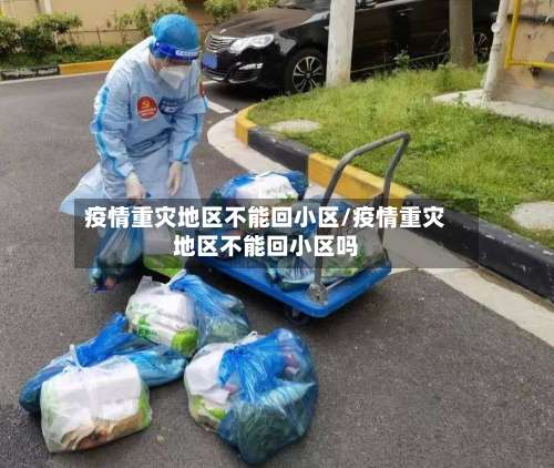 疫情重灾地区不能回小区/疫情重灾地区不能回小区吗-第2张图片