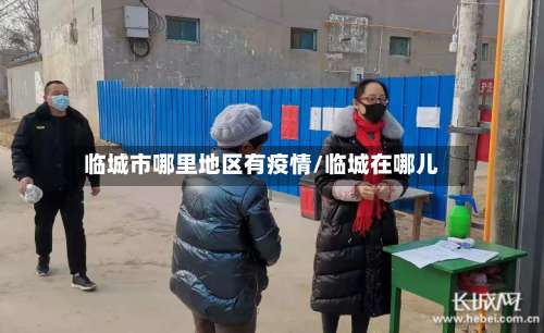 临城市哪里地区有疫情/临城在哪儿-第1张图片