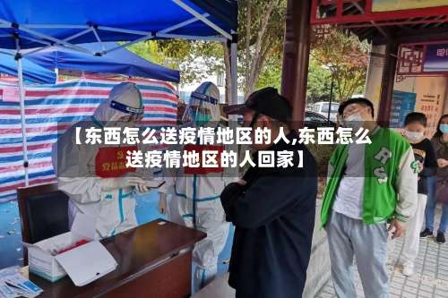 【东西怎么送疫情地区的人,东西怎么送疫情地区的人回家】-第1张图片
