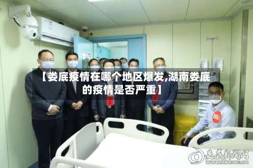 【娄底疫情在哪个地区爆发,湖南娄底的疫情是否严重】-第3张图片