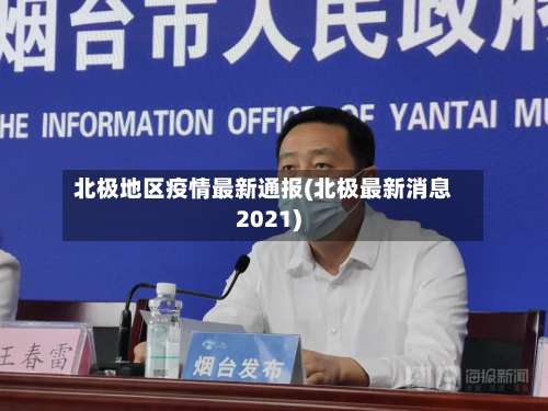 北极地区疫情最新通报(北极最新消息2021)-第1张图片