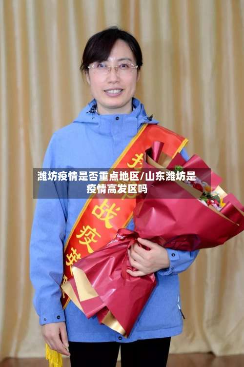 潍坊疫情是否重点地区/山东潍坊是疫情高发区吗-第3张图片