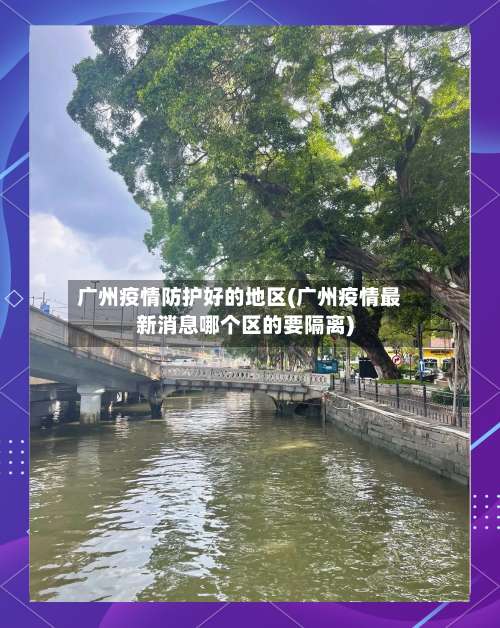 广州疫情防护好的地区(广州疫情最新消息哪个区的要隔离)-第2张图片