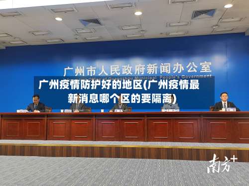 广州疫情防护好的地区(广州疫情最新消息哪个区的要隔离)-第1张图片