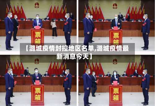 【潞城疫情封控地区名单,潞城疫情最新消息今天】-第1张图片